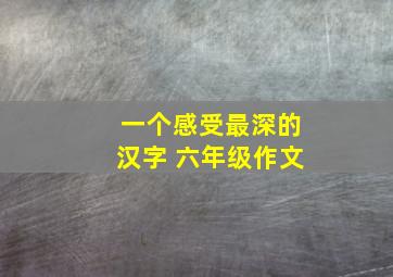 一个感受最深的汉字 六年级作文